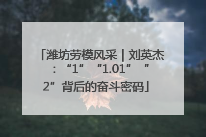 潍坊劳模风采｜刘英杰：“1”“1.01”“2”背后的奋斗密码