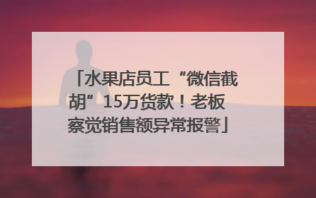 水果店员工“微信截胡”15万货款！老板察觉销售额异常报警