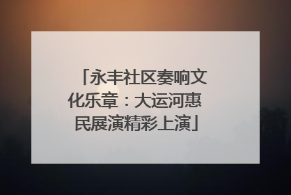 永丰社区奏响文化乐章：大运河惠民展演精彩上演