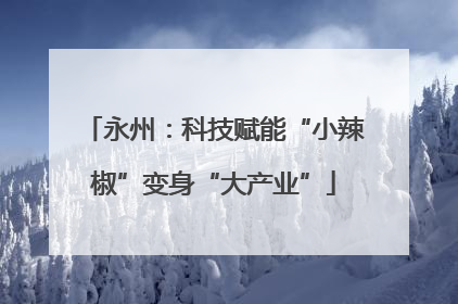 永州：科技赋能“小辣椒”变身“大产业”