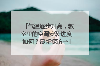 气温逐步升高，教室里的空调安装进度如何？最新探访→