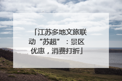 江苏多地文旅联动“苏超”：景区优惠，消费打折