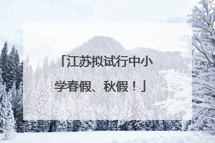 江苏拟试行中小学春假、秋假！