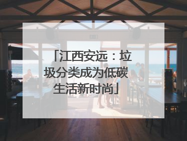 江西安远：垃圾分类成为低碳生活新时尚