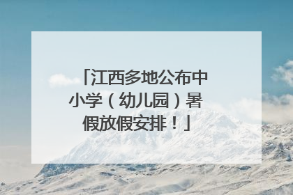 江西多地公布中小学（幼儿园）暑假放假安排！