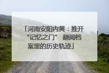河南安阳内黄：推开“记忆之门” 翻阅档案里的历史轨迹