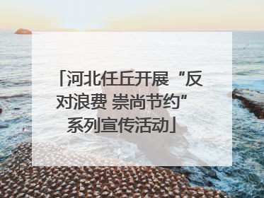 河北任丘开展“反对浪费 崇尚节约”系列宣传活动