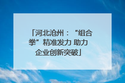 河北沧州：“组合拳”精准发力 助力企业创新突破