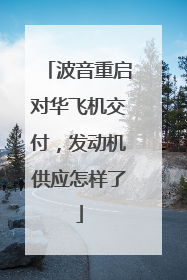 波音重启对华飞机交付，发动机供应怎样了