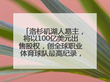 洛杉矶湖人易主，将以100亿美元出售股权，创全球职业体育球队最高纪录，40岁詹姆斯：还没打算退役