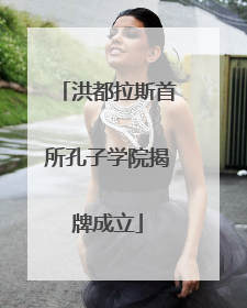 洪都拉斯首所孔子学院揭牌成立