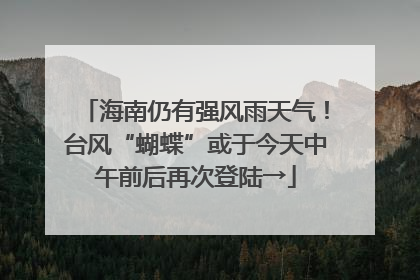 海南仍有强风雨天气！台风“蝴蝶”或于今天中午前后再次登陆→