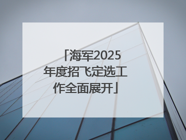 海军2025年度招飞定选工作全面展开