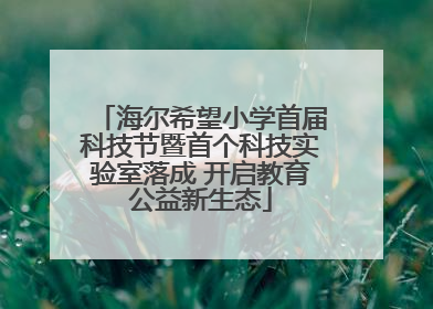 海尔希望小学首届科技节暨首个科技实验室落成 开启教育公益新生态