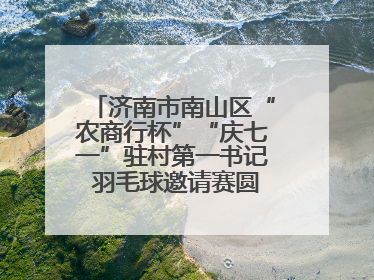 济南市南山区“农商行杯”“庆七一”驻村第一书记 羽毛球邀请赛圆满落幕