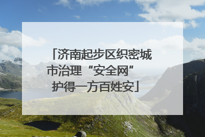 济南起步区织密城市治理“安全网” 护得一方百姓安