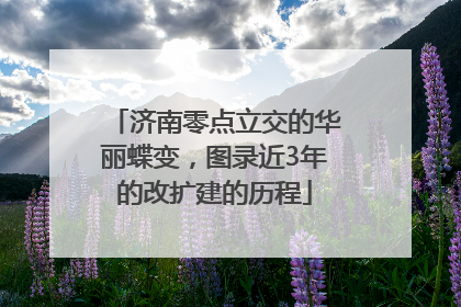 济南零点立交的华丽蝶变，图录近3年的改扩建的历程