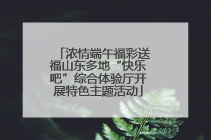浓情端午福彩送福山东多地“快乐吧”综合体验厅开展特色主题活动
