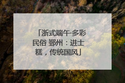 浙式端午·多彩民俗 鄞州：进士糕，传统国风