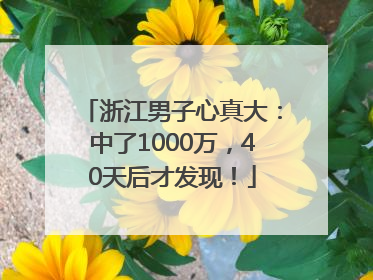 浙江男子心真大：中了1000万，40天后才发现！