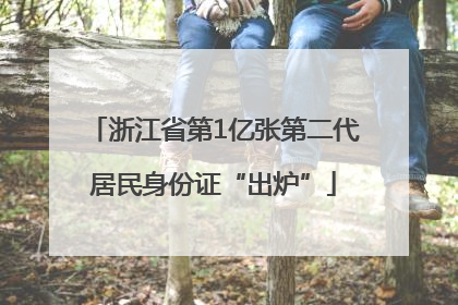 浙江省第1亿张第二代居民身份证“出炉”