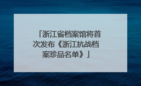 浙江省档案馆将首次发布《浙江抗战档案珍品名单》