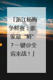 浙江杨梅争鲜赛：谁家最“鲜”？一键@全省来战！