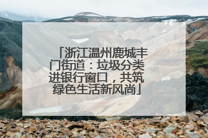 浙江温州鹿城丰门街道：垃圾分类进银行窗口，共筑绿色生活新风尚