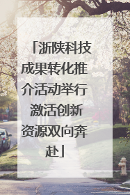 浙陕科技成果转化推介活动举行 激活创新资源双向奔赴