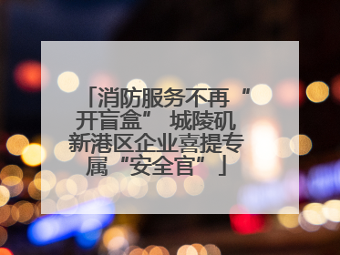 消防服务不再“开盲盒” 城陵矶新港区企业喜提专属“安全官”
