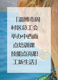 淄博市周村区总工会举办中西面点培训课 技能点亮职工新生活