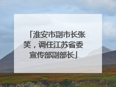 淮安市副市长张笑，调任江苏省委宣传部副部长