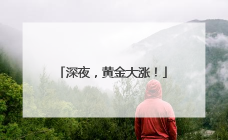 深夜，黄金大涨！