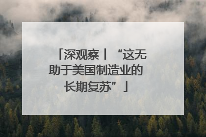 深观察丨“这无助于美国制造业的长期复苏”
