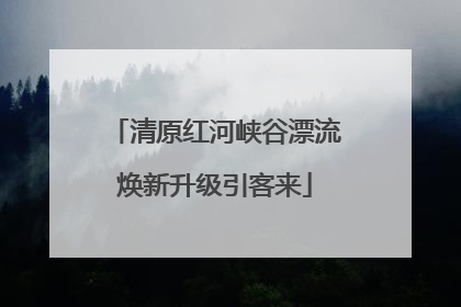 清原红河峡谷漂流焕新升级引客来