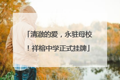 清澈的爱，永驻母校！祥榕中学正式挂牌