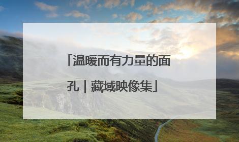 温暖而有力量的面孔｜藏域映像集