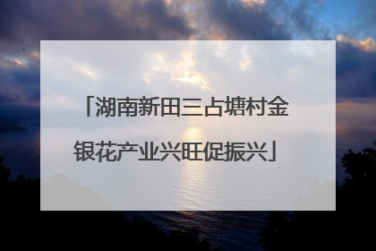 湖南新田三占塘村金银花产业兴旺促振兴