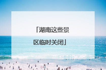 湖南这些景区临时关闭