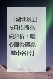 湖北区县5月传播亮点分析：暖心服务擦亮城市名片