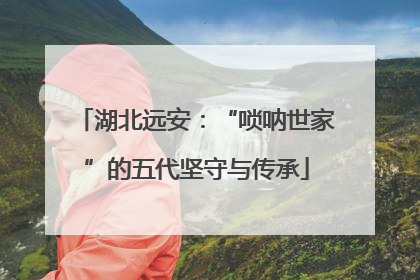 湖北远安：“唢呐世家”的五代坚守与传承