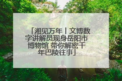 湘见万年丨文博数字讲解员现身岳阳市博物馆 带你解密千年巴陵往事