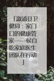 溆浦县卫健局：家门口的健康管家——侯自乾家庭医生团队在行动