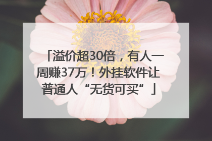 溢价超30倍，有人一周赚37万！外挂软件让普通人“无货可买”