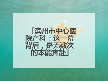 滨州市中心医院产科：这一幕背后，是无数次的本能奔赴