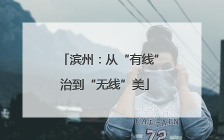 滨州：从“有线”治到“无线”美