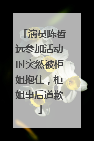 演员陈哲远参加活动时突然被柜姐抱住，柜姐事后道歉