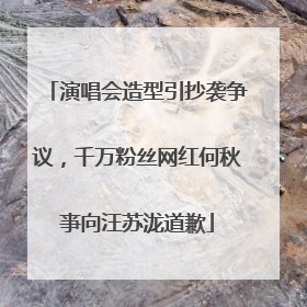 演唱会造型引抄袭争议，千万粉丝网红何秋亊向汪苏泷道歉