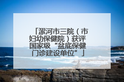 漯河市三院（市妇幼保健院）获评国家级“盆底保健门诊建设单位”