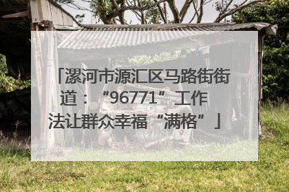 漯河市源汇区马路街街道：“96771”工作法让群众幸福“满格”